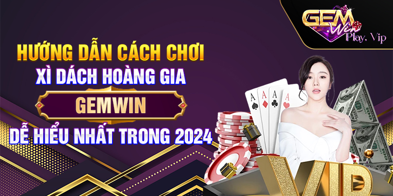 Hướng Dẫn Cách Chơi Xì Dách Hoàng Gia Gemwin