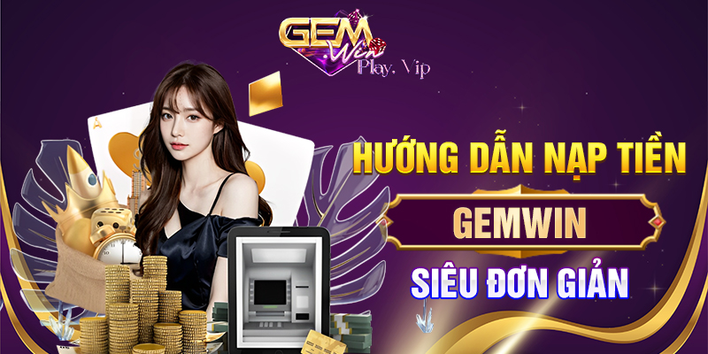 Hướng dẫn nạp tiền Gemwin siêu đơn giản